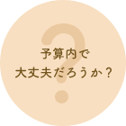 予算内で大丈夫だろうか？